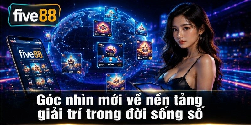 Góc nhìn mới về nền tảng giải trí trong đời sống số